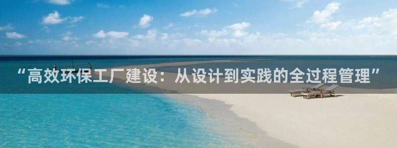 亿万解析：“高效环保工厂建设：从设计到实践的全过程管理”