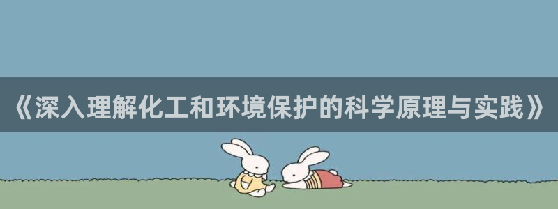 亿万先生游戏平台网址：《深入理解化工和环境保护的科学原理与实践》