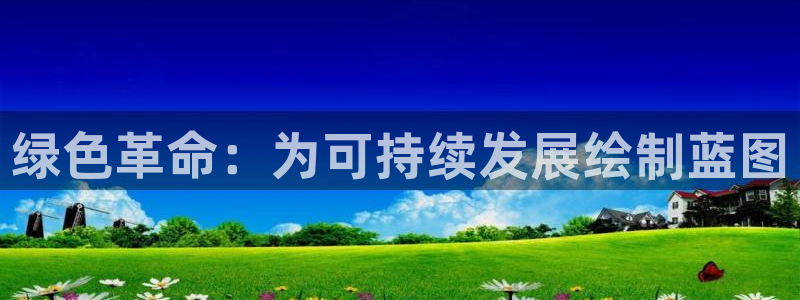 亿万手游平台官网入口：绿色革命：为可持续发展绘制蓝图