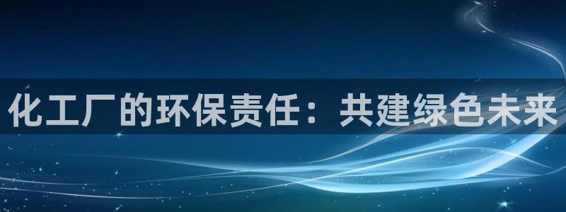 亿万先生mr网址：化工厂的环保责任：共建绿色未来