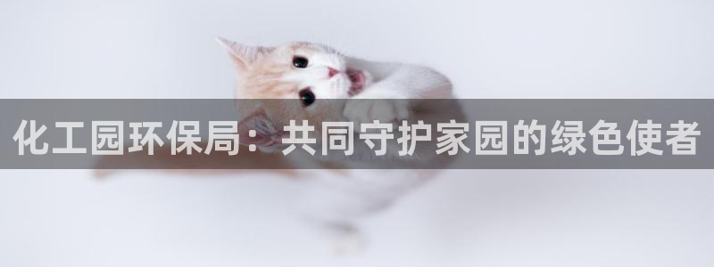 亿万先生合并最新消息：化工园环保局：共同守护家园的绿色使者