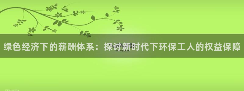 亿万首富游戏：绿色经济下的薪酬体系：探讨新时代下环保工人的权益保障