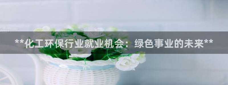 亿万的亿：**化工环保行业就业机会：绿色事业的未来**