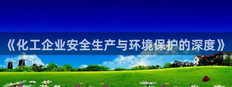 亿万先生mr网址：《化工企业安全生产与环境保护的深度》