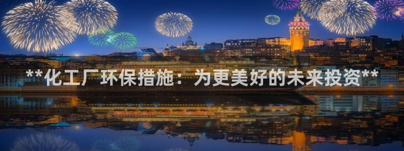 亿万先生现在的网址谁知道是真的：**化工厂环保措施：为更美好的未来投资**