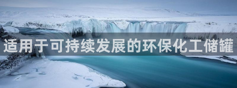 亿万笞人：适用于可持续发展的环保化工储罐