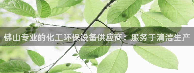 亿万先生手游下载：佛山专业的化工环保设备供应商：服务于清洁生产