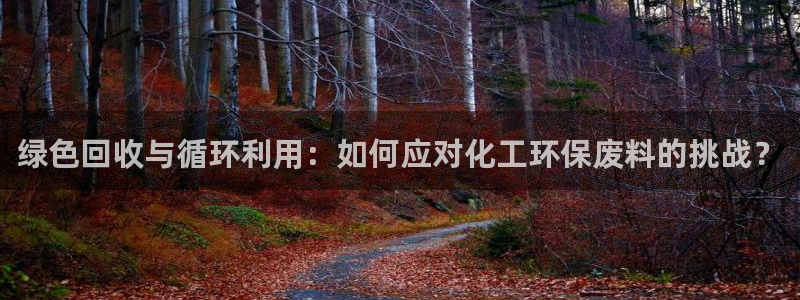 亿万先生mr：绿色回收与循环利用：如何应对化工环保废料的挑战？