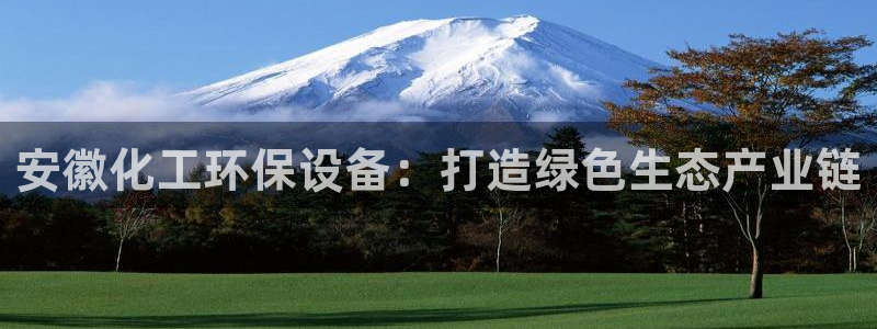 亿万先生官方登录网址：安徽化工环保设备：打造绿色生态产业链