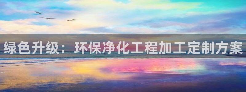 亿万先生007网页登录不了：绿色升级：环保净化工程加工定制方案