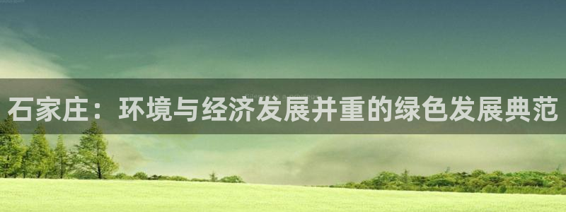 亿万先生网站下载：石家庄：环境与经济发展并重的绿色发展典范