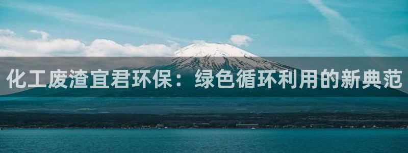 亿万啥意思：化工废渣宜君环保：绿色循环利用的新典范