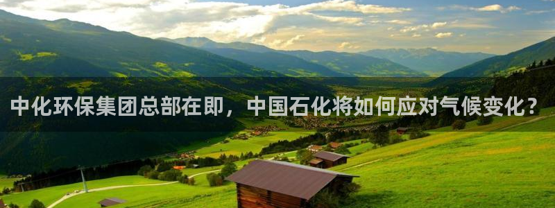 亿万先生手机网：中化环保集团总部在即，中国石化将如何应对气候变化？