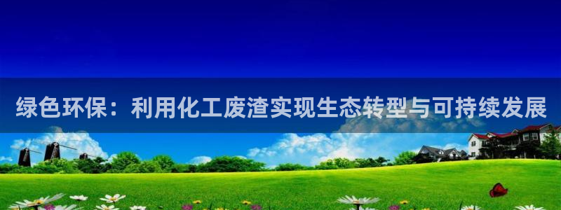 亿万官网字幕组官网下载：绿色环保：利用化工废渣实现生态转型与可持续发展