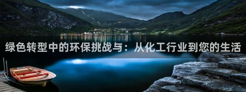 亿万先生网站下载：绿色转型中的环保挑战与：从化工行业到您的生活