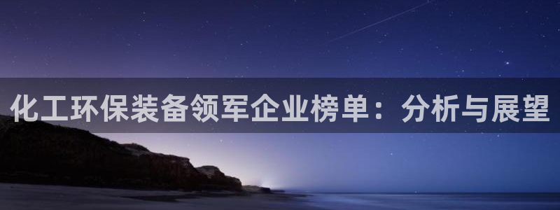 亿万剧集：化工环保装备领军企业榜单：分析与展望