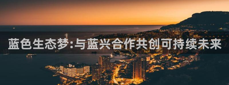 亿万问答：蓝色生态梦:与蓝兴合作共创可持续未来