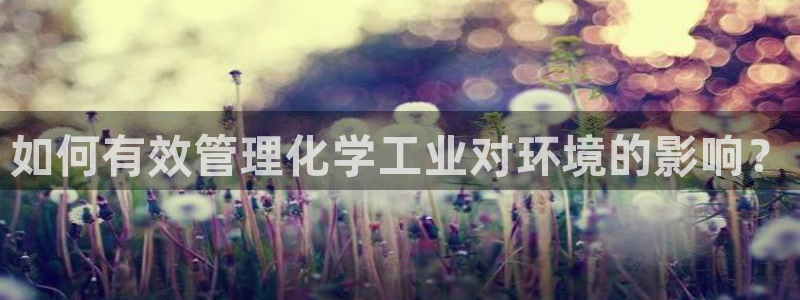 亿万手游官网网址：如何有效管理化学工业对环境的影响？