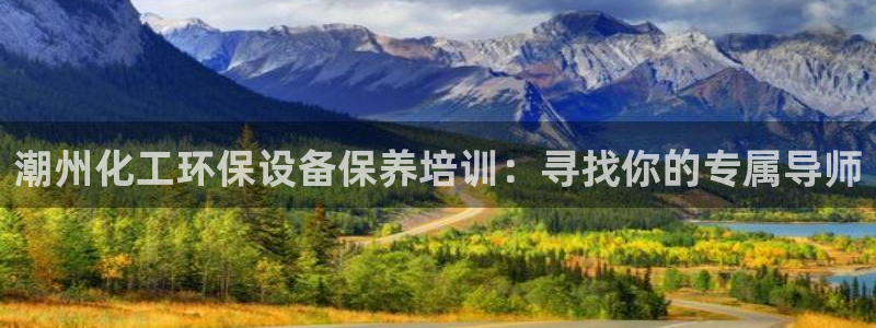 亿万先生客户端下载安装：潮州化工环保设备保养培训：寻找你的专属导师