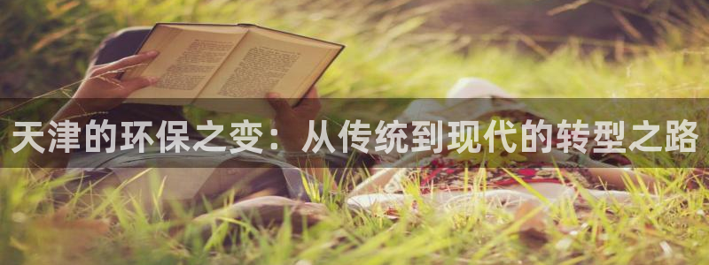 亿万先生游戏：天津的环保之变：从传统到现代的转型之路