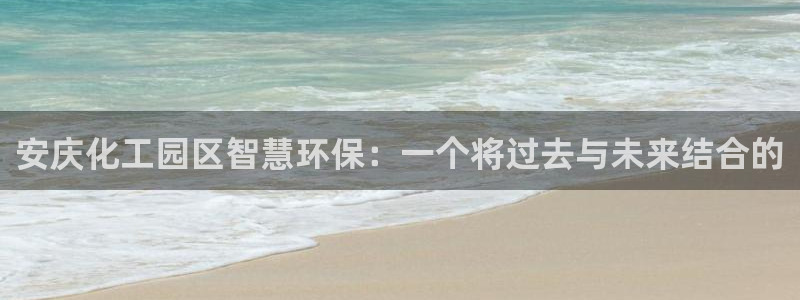 亿万先生mr008：安庆化工园区智慧环保：一个将过去与未来结合的