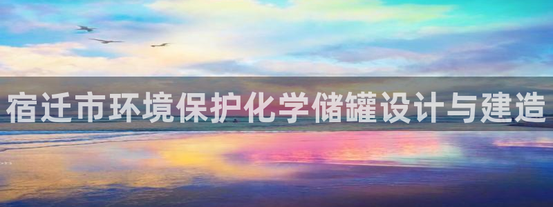 亿万先生手机版入口在哪看：宿迁市环境保护化学储罐设计与建造