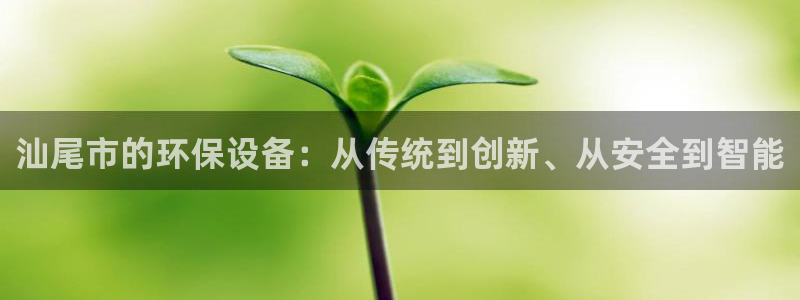 亿万先生情侣车有什么用：汕尾市的环保设备：从传统到创新、从安全到智能