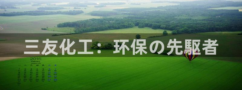 亿万官网手机登录：三友化工：环保の先駆者