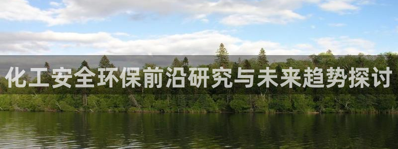 亿万财富网：化工安全环保前沿研究与未来趋势探讨