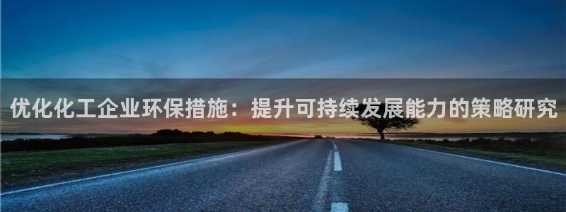 亿万手游平台官网入口：优化化工企业环保措施：提升可持续发展能力的策略研究