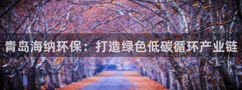 亿万先生充电桩怎么样：青岛海纳环保：打造绿色低碳循环产业链