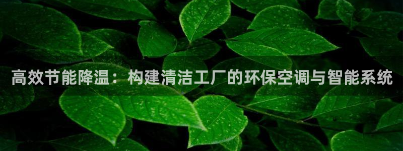 亿万小说免费阅读全文：高效节能降温：构建清洁工厂的环保空调与智能系统