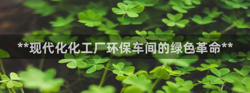 亿万先生 手机版下载最新版：**现代化化工厂环保车间的绿色革命**