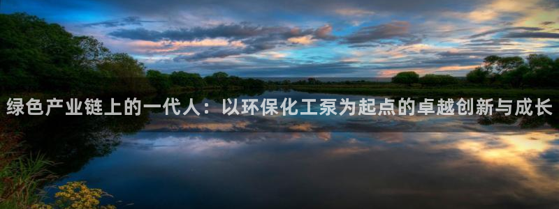 亿万先生网页版下载：绿色产业链上的一代人：以环保化工泵为起点的卓越创新与成长