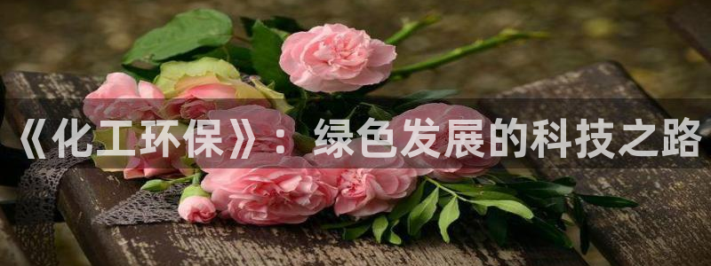 亿万个世界 科幻简介：《化工环保》：绿色发展的科技之路