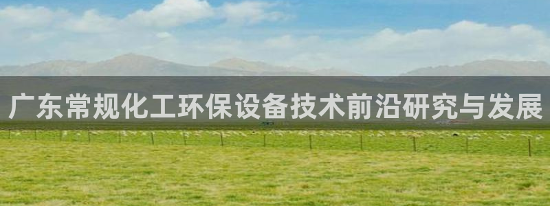 亿万先生手机版入口在哪：广东常规化工环保设备技术前沿研究与发展