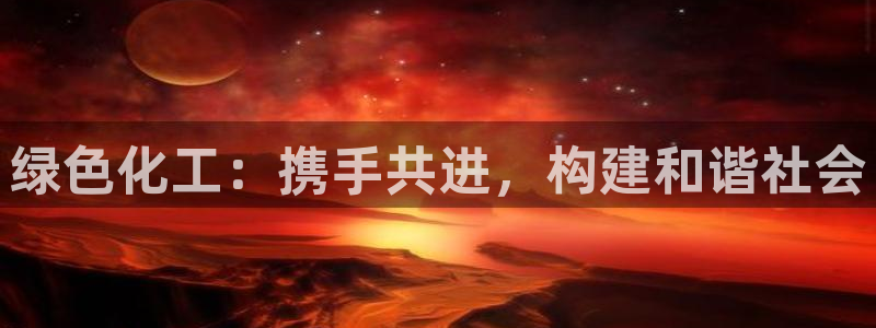 亿万千百十：绿色化工：携手共进，构建和谐社会