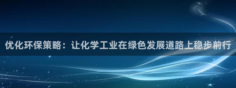 亿万先生客户端官网登录入口：优化环保策略：让化学工业在绿色发展道路上稳步前行