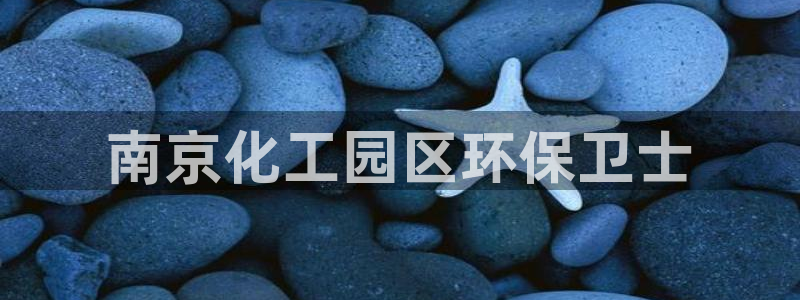亿万先生网址生：南京化工园区环保卫士