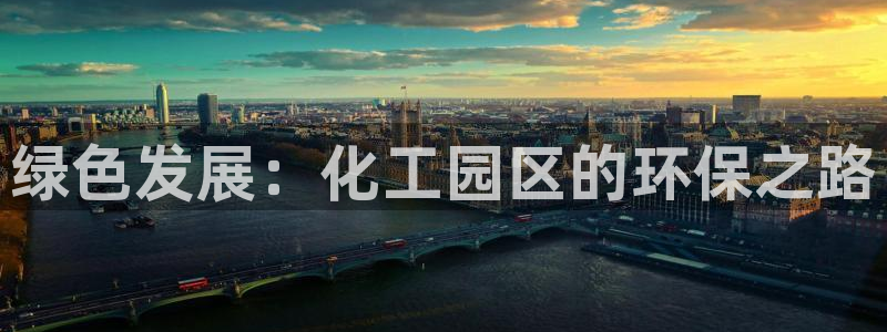 亿万先生官方客服电话：绿色发展：化工园区的环保之路