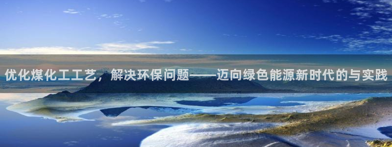 亿万同人字幕组微博的微博：优化煤化工工艺，解决环保问题——迈向绿色能源新时代的与实践