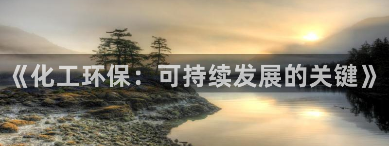 亿万先生官方客服：《化工环保：可持续发展的关键》