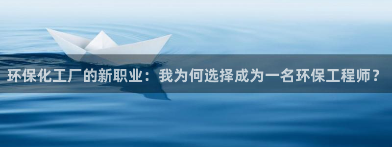 亿万先生官方网站下载：环保化工厂的新职业：我为何选择成为一名环保工程师？
