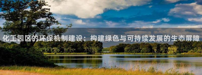亿万先生官方网站：化工园区的环保机制建设：构建绿色与可持续发展的生态屏障