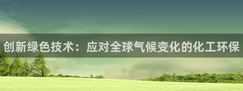 亿万先生下载网址app：创新绿色技术：应对全球气候变化的化工环保