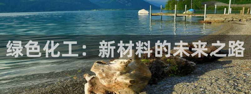 亿万先生mr008：绿色化工：新材料的未来之路