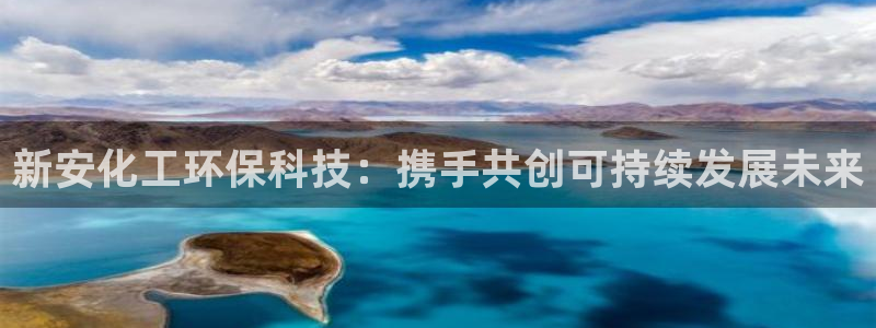 亿万先生手机版：新安化工环保科技：携手共创可持续发展未来