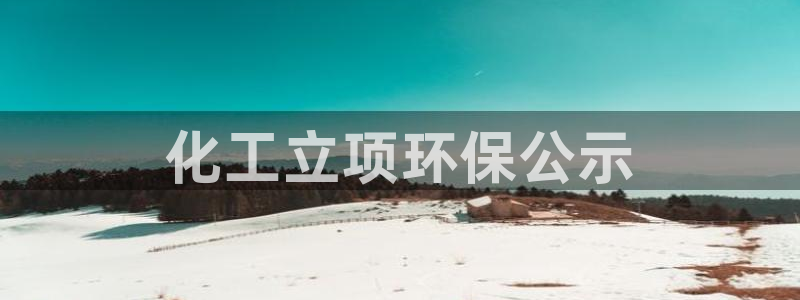 亿万网友在线实时为您解答：化工立项环保公示