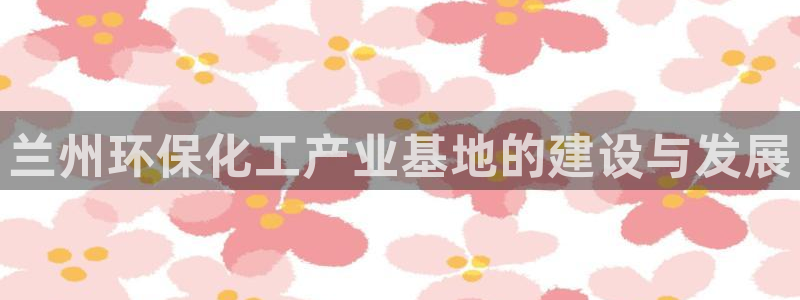 亿万同人字幕组的个人主页：兰州环保化工产业基地的建设与发展