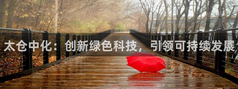 亿万先生下载网址app：太仓中化：创新绿色科技，引领可持续发展